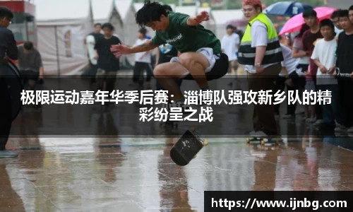 极限运动嘉年华季后赛：淄博队强攻新乡队的精彩纷呈之战