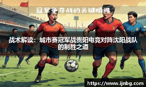 战术解读：城市赛冠军战贵阳电竞对阵沈阳战队的制胜之道
