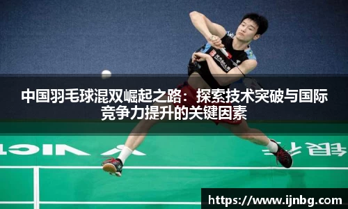 中国羽毛球混双崛起之路：探索技术突破与国际竞争力提升的关键因素