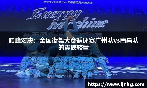 巅峰对决：全国街舞大赛循环赛广州队vs南昌队的震撼较量