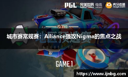 城市赛常规赛：Alliance强攻Nigma的焦点之战