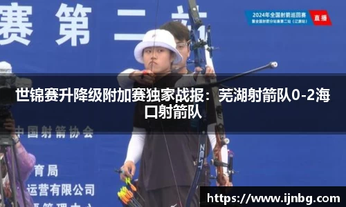 世锦赛升降级附加赛独家战报：芜湖射箭队0-2海口射箭队