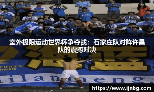 室外极限运动世界杯争夺战：石家庄队对阵许昌队的震撼对决