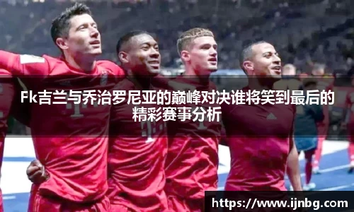 Fk吉兰与乔治罗尼亚的巅峰对决谁将笑到最后的精彩赛事分析