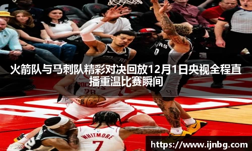 火箭队与马刺队精彩对决回放12月1日央视全程直播重温比赛瞬间
