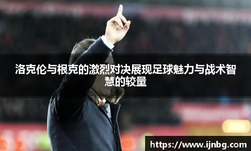 洛克伦与根克的激烈对决展现足球魅力与战术智慧的较量