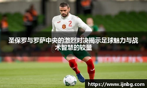 圣保罗与罗萨中央的激烈对决揭示足球魅力与战术智慧的较量